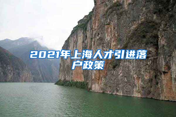 2021年上海人才引进落户政策