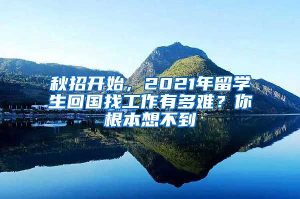 秋招开始，2021年留学生回国找工作有多难？你根本想不到