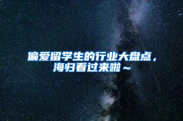 偏爱留学生的行业大盘点，海归看过来啦～