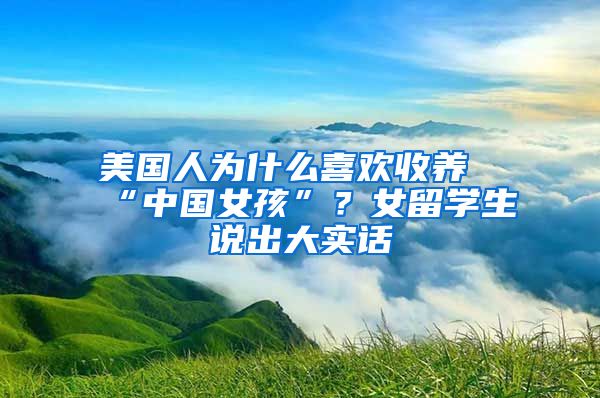 美国人为什么喜欢收养“中国女孩”？女留学生说出大实话