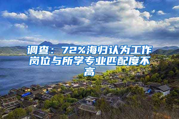 调查：72%海归认为工作岗位与所学专业匹配度不高