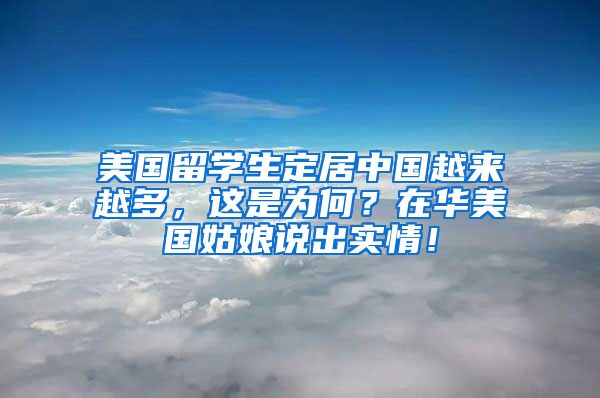 美国留学生定居中国越来越多，这是为何？在华美国姑娘说出实情！