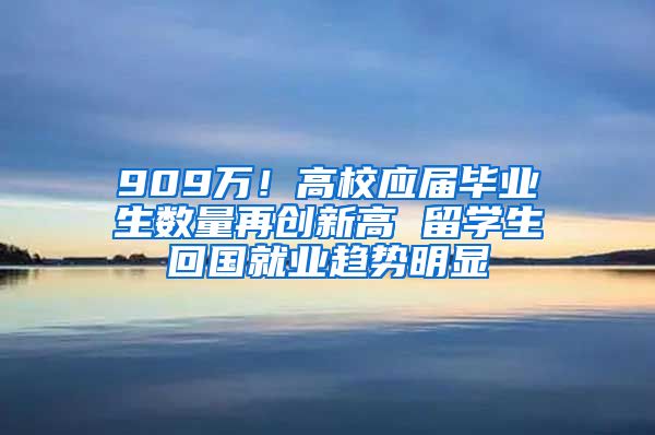 909万！高校应届毕业生数量再创新高 留学生回国就业趋势明显