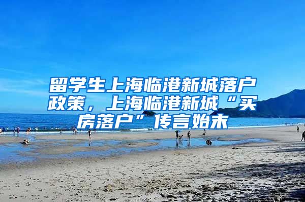 留学生上海临港新城落户政策，上海临港新城“买房落户”传言始末