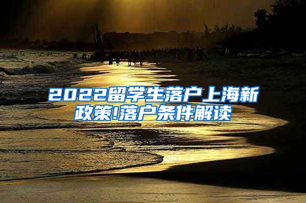 2022留学生落户上海新政策!落户条件解读