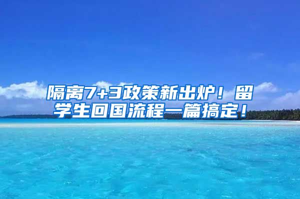 隔离7+3政策新出炉！留学生回国流程一篇搞定！