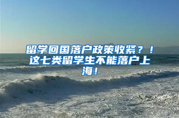 留学回国落户政策收紧？！这七类留学生不能落户上海！