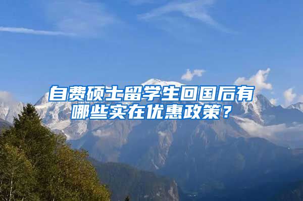 自费硕士留学生回国后有哪些实在优惠政策？