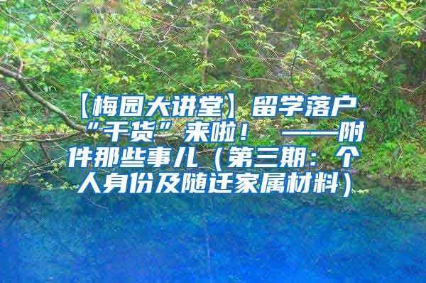 【梅园大讲堂】留学落户“干货”来啦！ ——附件那些事儿（第三期：个人身份及随迁家属材料）