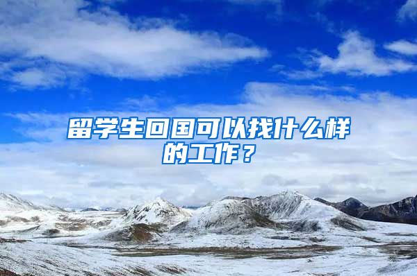 留学生回国可以找什么样的工作？