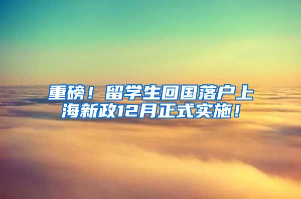 重磅！留学生回国落户上海新政12月正式实施！