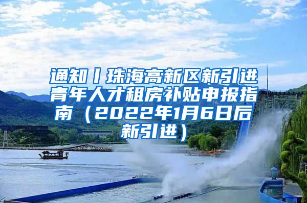 通知丨珠海高新区新引进青年人才租房补贴申报指南（2022年1月6日后新引进）