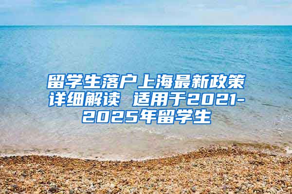 留学生落户上海最新政策详细解读 适用于2021-2025年留学生