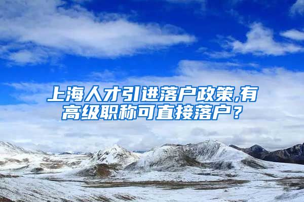 上海人才引进落户政策,有高级职称可直接落户？