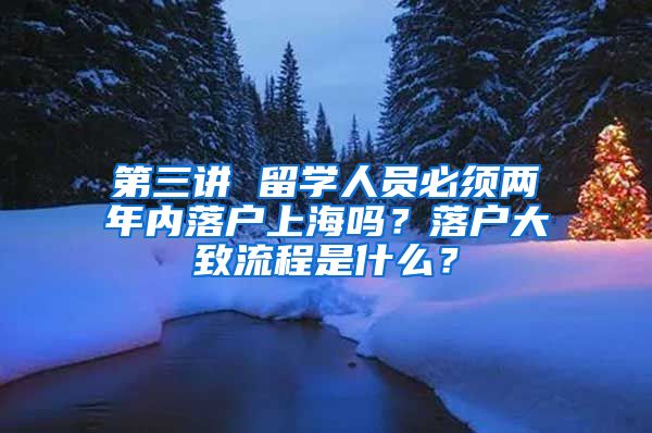 第三讲 留学人员必须两年内落户上海吗？落户大致流程是什么？