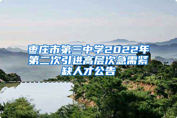 枣庄市第三中学2022年第二次引进高层次急需紧缺人才公告