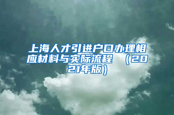 上海人才引进户口办理相应材料与实际流程 （2021年版）