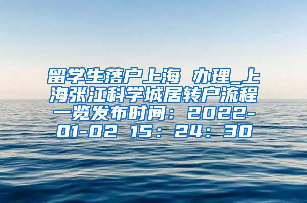 留学生落户上海 办理_上海张江科学城居转户流程一览发布时间：2022-01-02 15：24：30