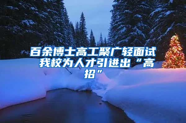 百余博士高工聚广轻面试 我校为人才引进出“高招”