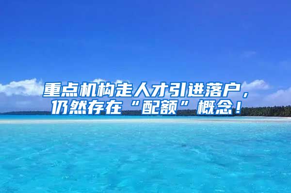 重点机构走人才引进落户，仍然存在“配额”概念！