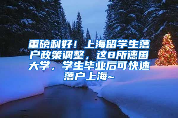 重磅利好！上海留学生落户政策调整，这8所德国大学，学生毕业后可快速落户上海~