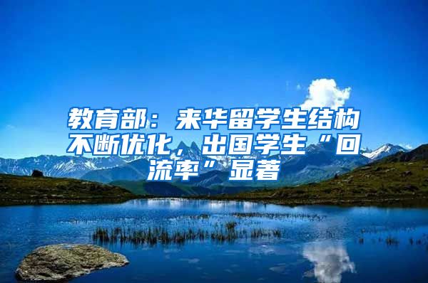 教育部：来华留学生结构不断优化，出国学生“回流率”显著