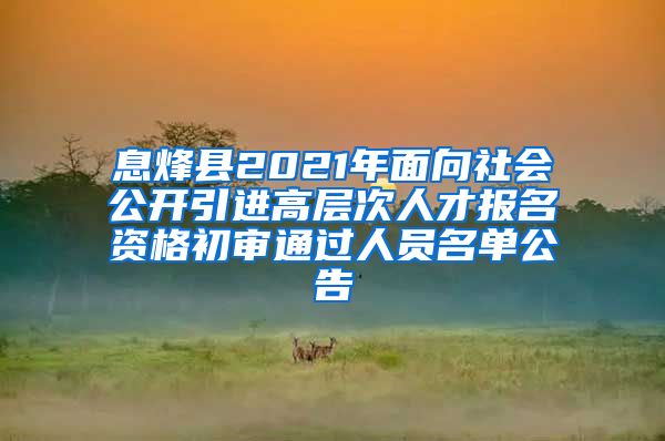 息烽县2021年面向社会公开引进高层次人才报名资格初审通过人员名单公告