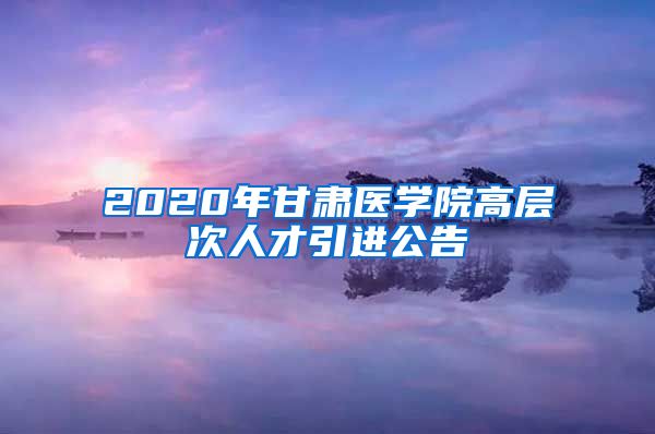 2020年甘肃医学院高层次人才引进公告