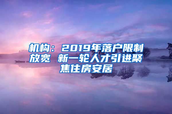 机构：2019年落户限制放宽 新一轮人才引进聚焦住房安居