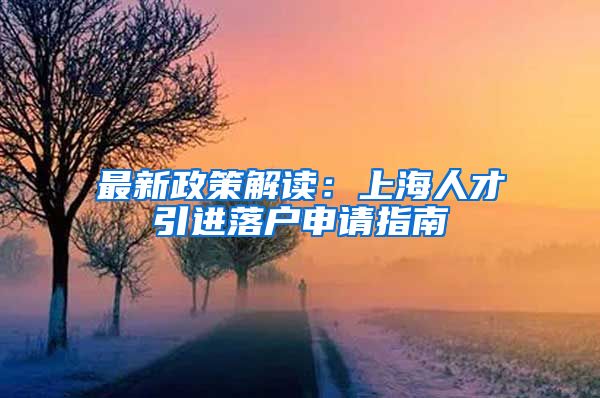 最新政策解读：上海人才引进落户申请指南