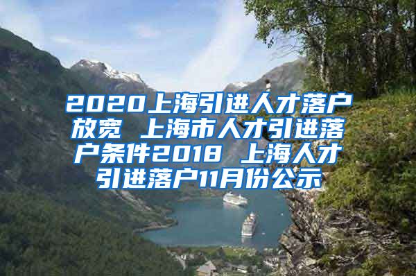 2020上海引进人才落户放宽 上海市人才引进落户条件2018 上海人才引进落户11月份公示