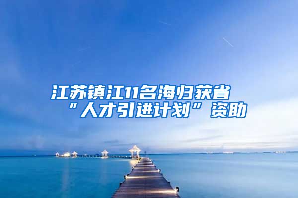 江苏镇江11名海归获省“人才引进计划”资助