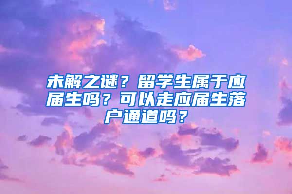 未解之谜？留学生属于应届生吗？可以走应届生落户通道吗？