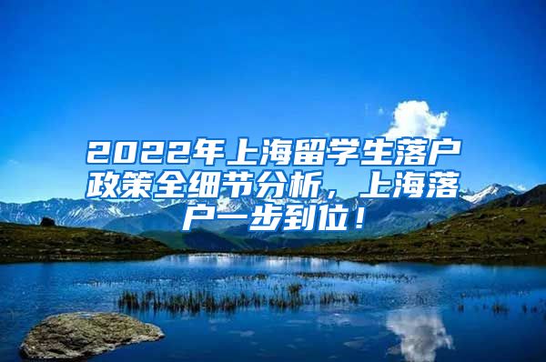 2022年上海留学生落户政策全细节分析，上海落户一步到位！