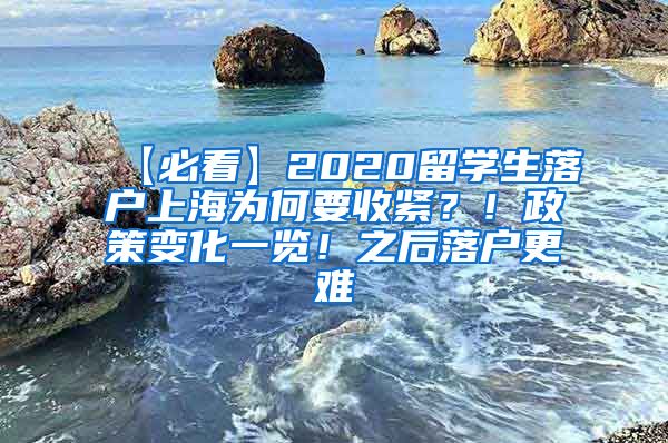 【必看】2020留学生落户上海为何要收紧？！政策变化一览！之后落户更难