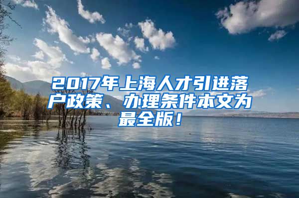 2017年上海人才引进落户政策、办理条件本文为最全版！