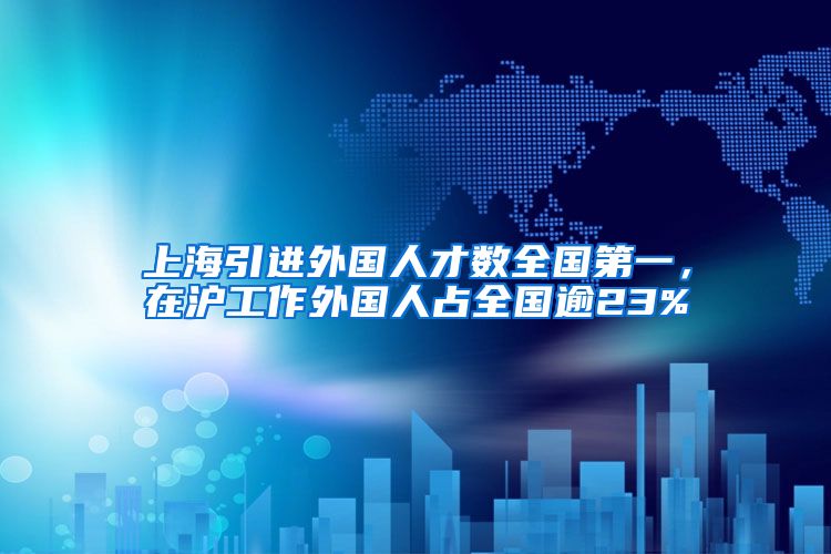 上海引进外国人才数全国第一，在沪工作外国人占全国逾23%