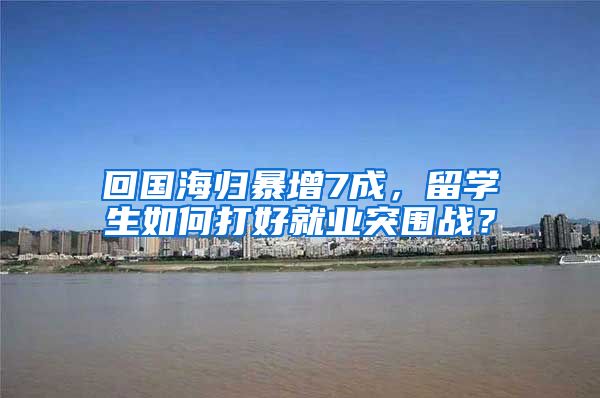 回国海归暴增7成，留学生如何打好就业突围战？