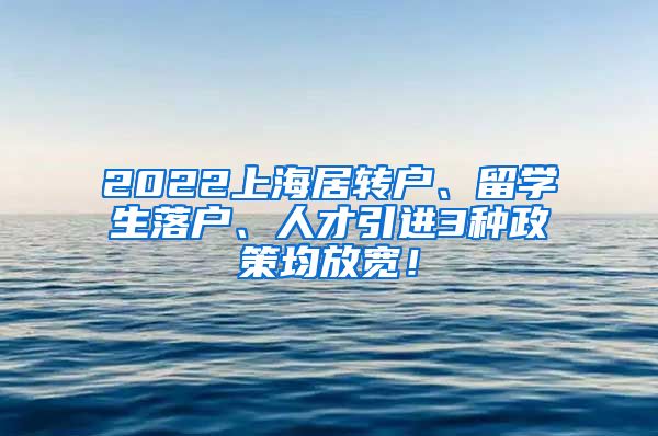 2022上海居转户、留学生落户、人才引进3种政策均放宽！