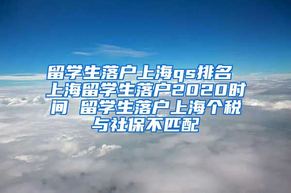 留学生落户上海qs排名 上海留学生落户2020时间 留学生落户上海个税与社保不匹配