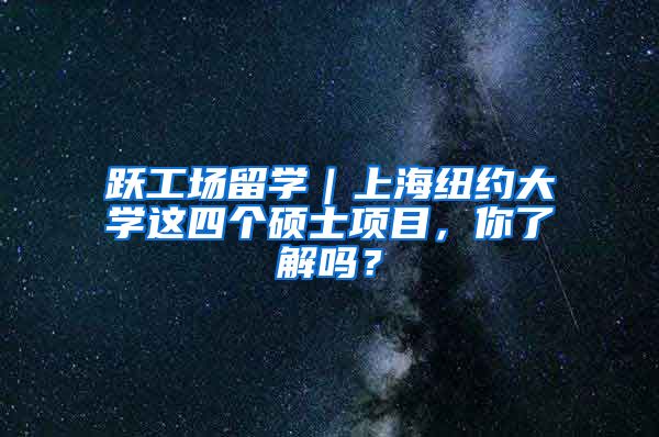 跃工场留学｜上海纽约大学这四个硕士项目，你了解吗？