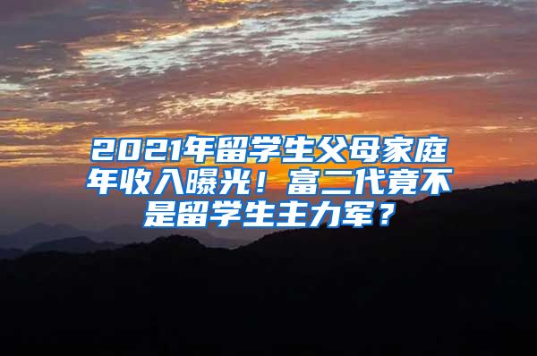 2021年留学生父母家庭年收入曝光！富二代竟不是留学生主力军？