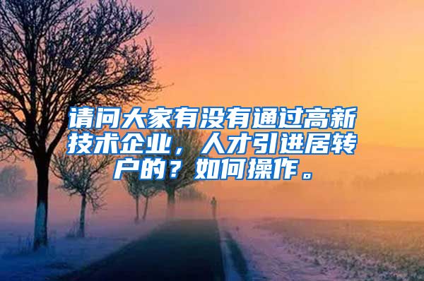 请问大家有没有通过高新技术企业，人才引进居转户的？如何操作。