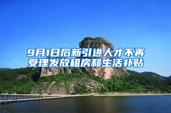 9月1日后新引进人才不再受理发放租房和生活补贴