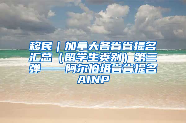 移民｜加拿大各省省提名汇总（留学生类别）第三弹——阿尔伯塔省省提名AINP