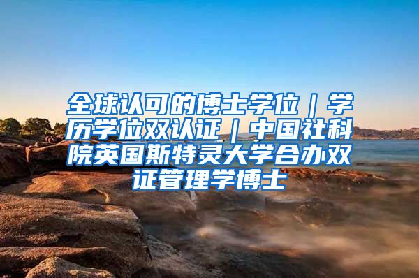 全球认可的博士学位｜学历学位双认证｜中国社科院英国斯特灵大学合办双证管理学博士