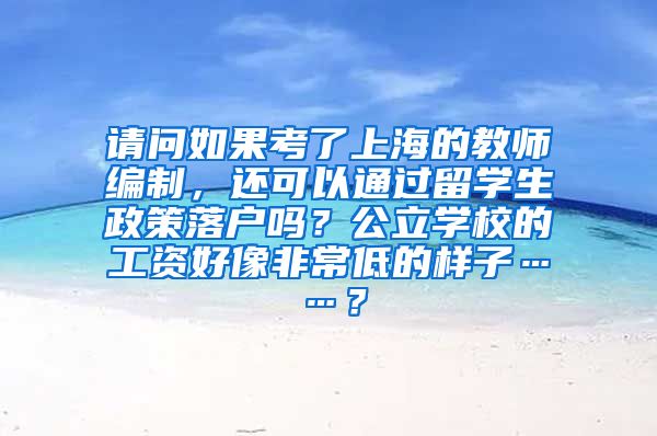 请问如果考了上海的教师编制，还可以通过留学生政策落户吗？公立学校的工资好像非常低的样子……？