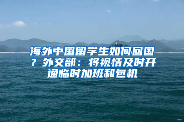 海外中国留学生如何回国？外交部：将视情及时开通临时加班和包机