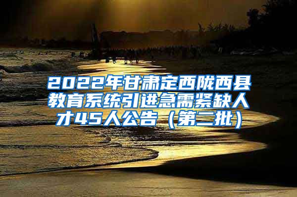 2022年甘肃定西陇西县教育系统引进急需紧缺人才45人公告（第二批）