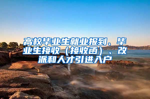 高校毕业生就业报到、毕业生接收（接收函）、改派和人才引进入户